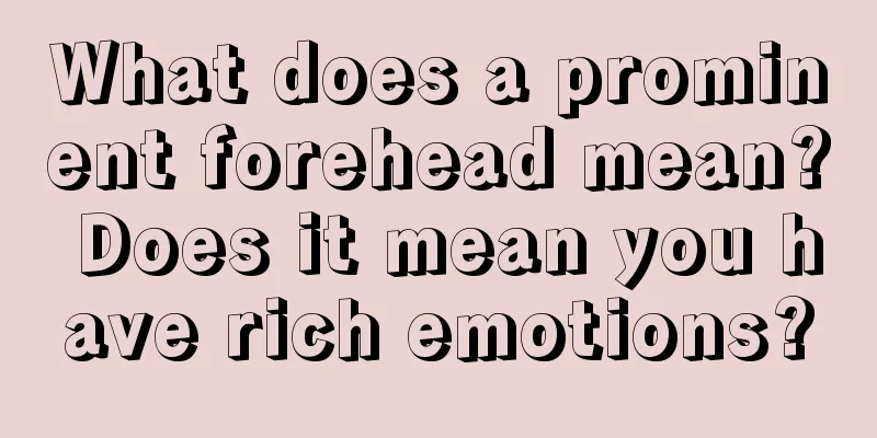 What does a prominent forehead mean? Does it mean you have rich emotions?