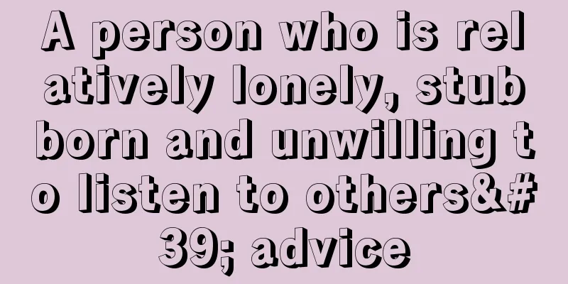 A person who is relatively lonely, stubborn and unwilling to listen to others' advice
