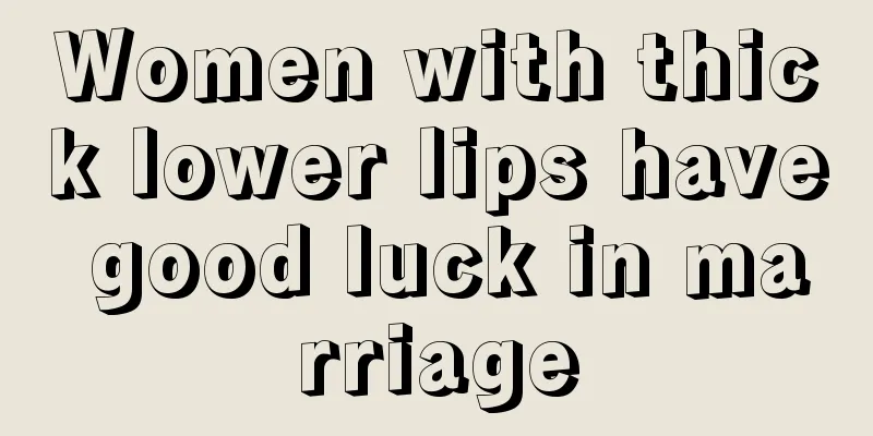 Women with thick lower lips have good luck in marriage