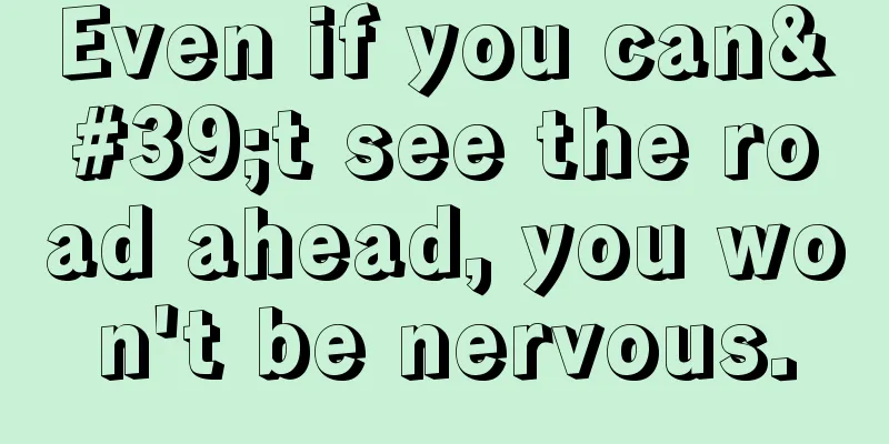 Even if you can't see the road ahead, you won't be nervous.