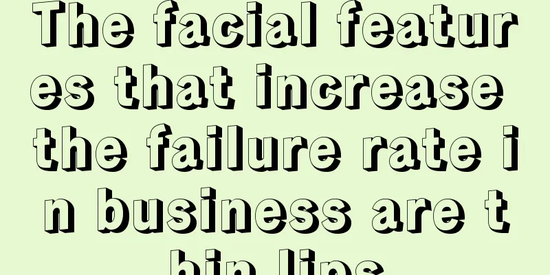 The facial features that increase the failure rate in business are thin lips