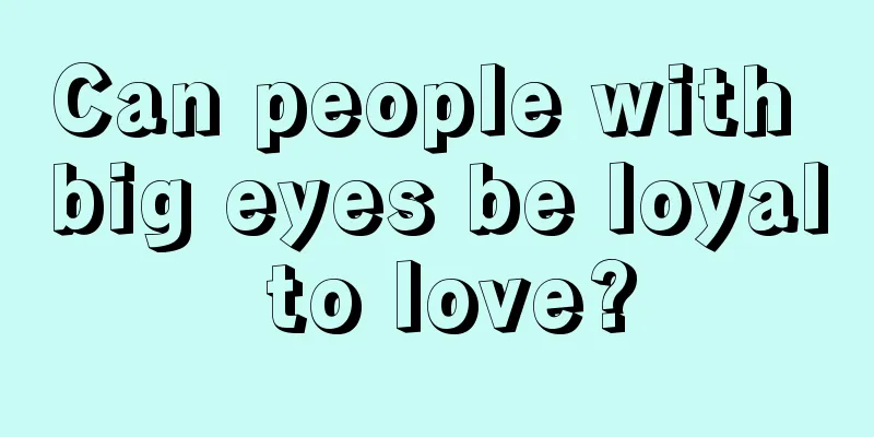 Can people with big eyes be loyal to love?