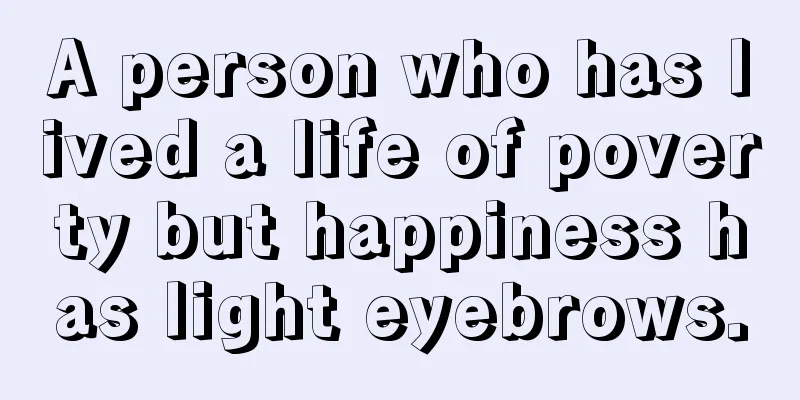A person who has lived a life of poverty but happiness has light eyebrows.