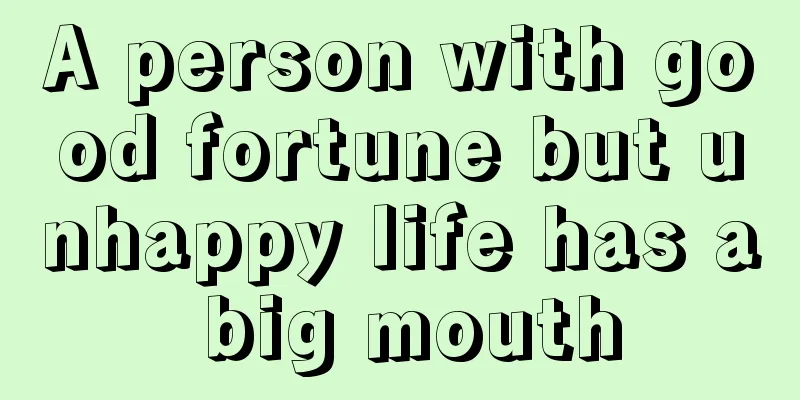 A person with good fortune but unhappy life has a big mouth