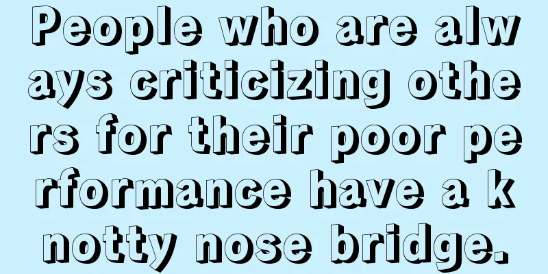 People who are always criticizing others for their poor performance have a knotty nose bridge.