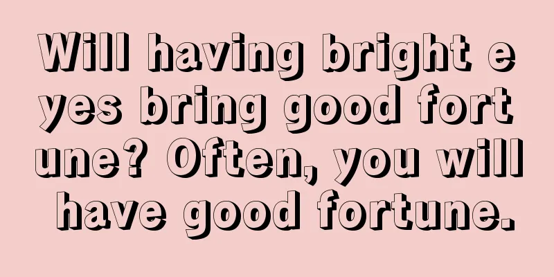 Will having bright eyes bring good fortune? Often, you will have good fortune.
