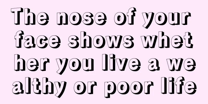 The nose of your face shows whether you live a wealthy or poor life