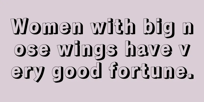 Women with big nose wings have very good fortune.