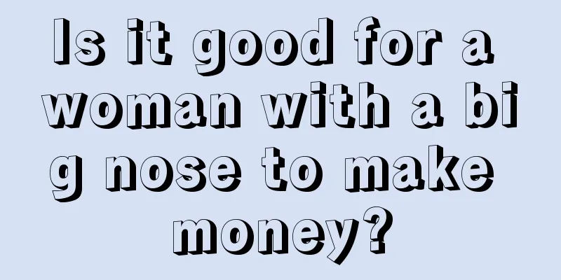 Is it good for a woman with a big nose to make money?