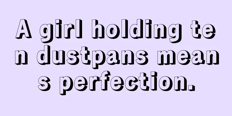 A girl holding ten dustpans means perfection.