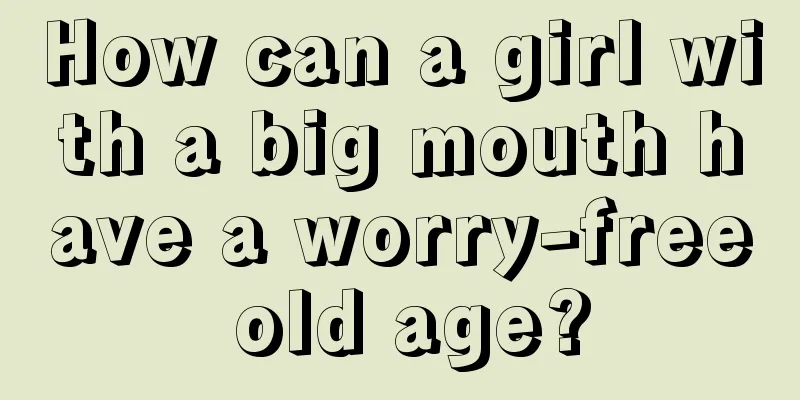 How can a girl with a big mouth have a worry-free old age?