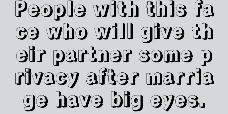 People with this face who will give their partner some privacy after marriage have big eyes.