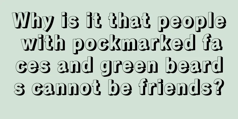 Why is it that people with pockmarked faces and green beards cannot be friends?