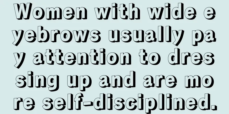 Women with wide eyebrows usually pay attention to dressing up and are more self-disciplined.