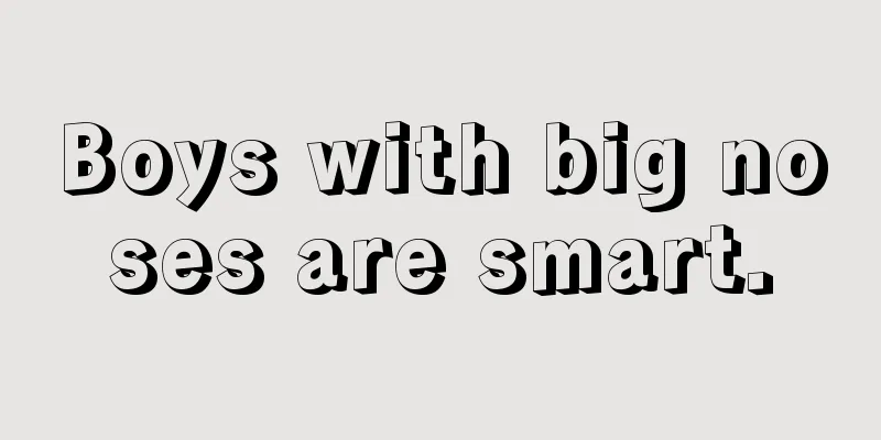 Boys with big noses are smart.