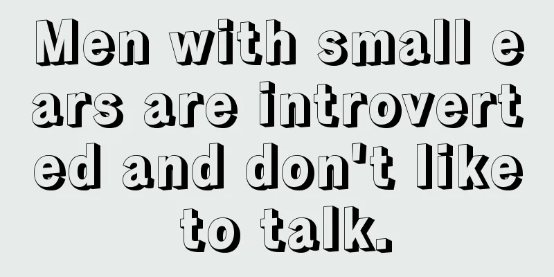 Men with small ears are introverted and don't like to talk.