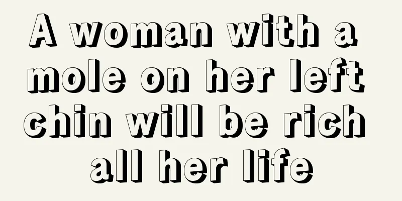 A woman with a mole on her left chin will be rich all her life