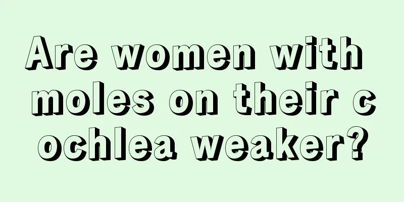 Are women with moles on their cochlea weaker?