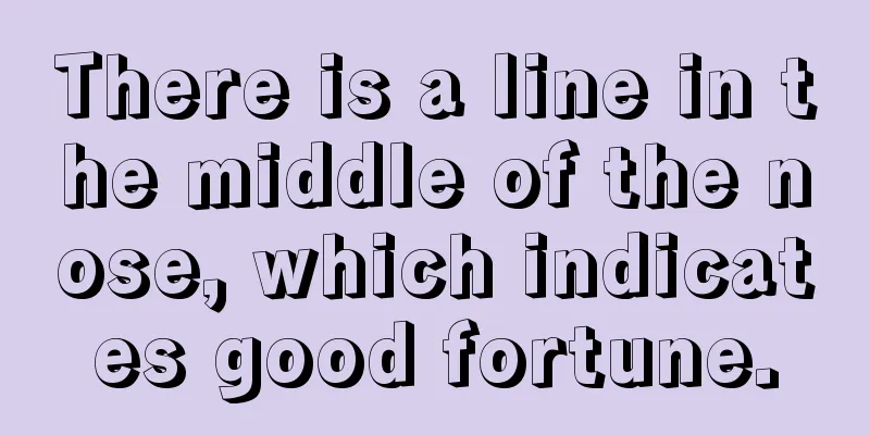 There is a line in the middle of the nose, which indicates good fortune.