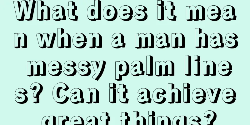 What does it mean when a man has messy palm lines? Can it achieve great things?