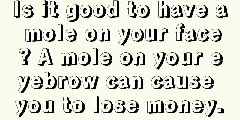 Is it good to have a mole on your face? A mole on your eyebrow can cause you to lose money.