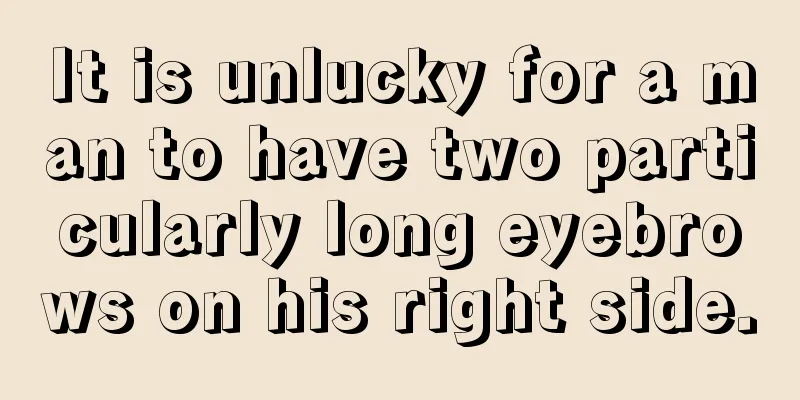It is unlucky for a man to have two particularly long eyebrows on his right side.