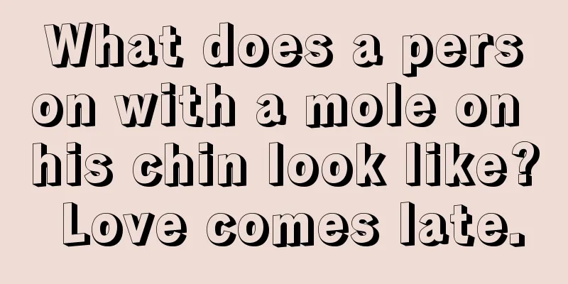 What does a person with a mole on his chin look like? Love comes late.