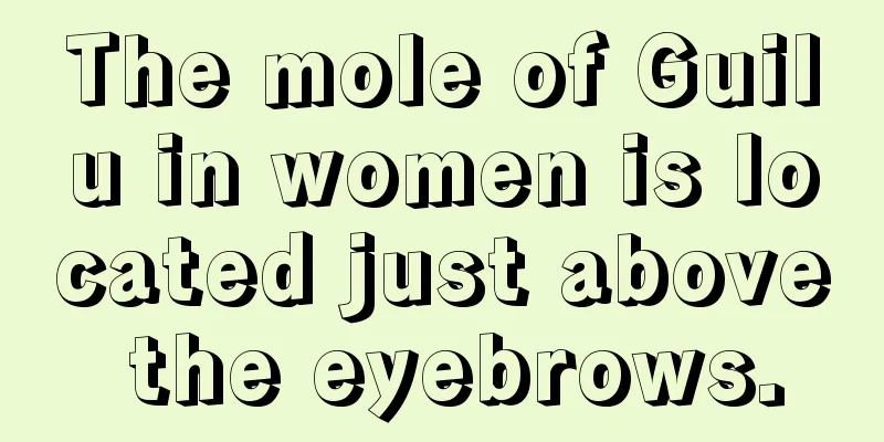 The mole of Guilu in women is located just above the eyebrows.