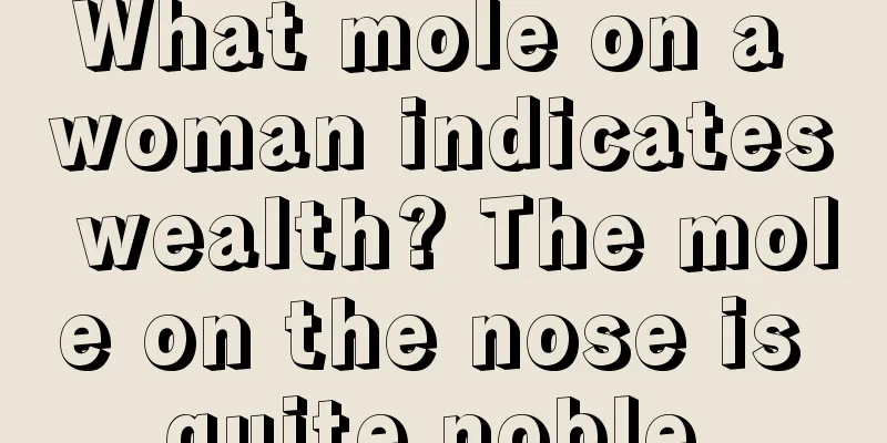 What mole on a woman indicates wealth? The mole on the nose is quite noble.