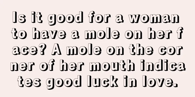Is it good for a woman to have a mole on her face? A mole on the corner of her mouth indicates good luck in love.