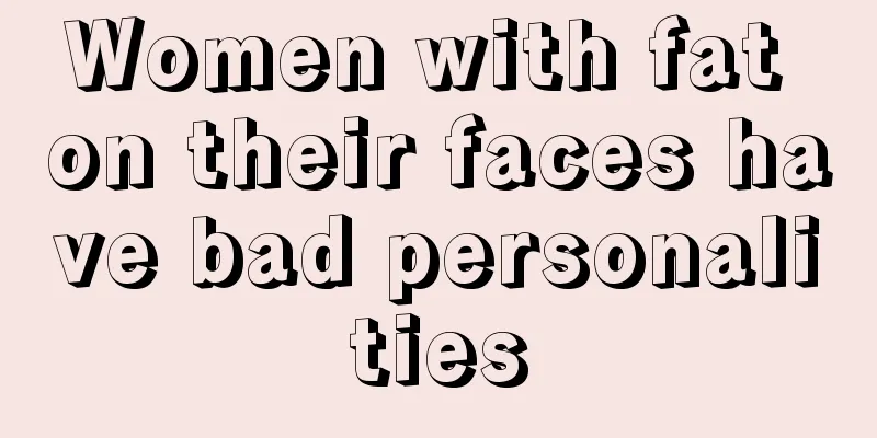 Women with fat on their faces have bad personalities