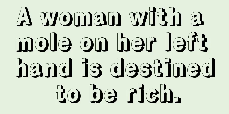 A woman with a mole on her left hand is destined to be rich.
