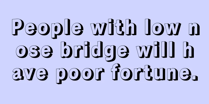 People with low nose bridge will have poor fortune.
