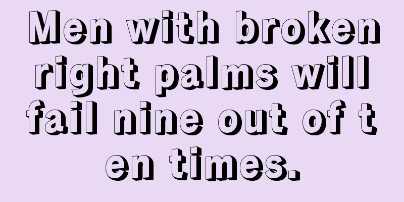 Men with broken right palms will fail nine out of ten times.