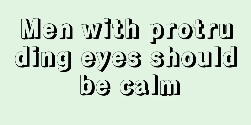 Men with protruding eyes should be calm