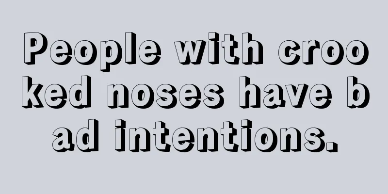 People with crooked noses have bad intentions.