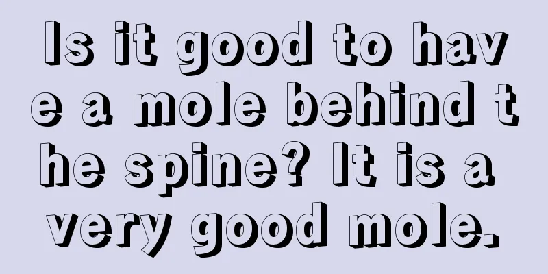 Is it good to have a mole behind the spine? It is a very good mole.