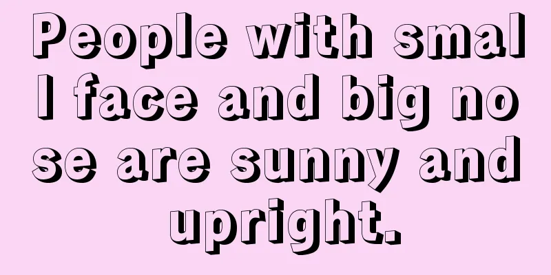 People with small face and big nose are sunny and upright.