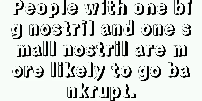 People with one big nostril and one small nostril are more likely to go bankrupt.