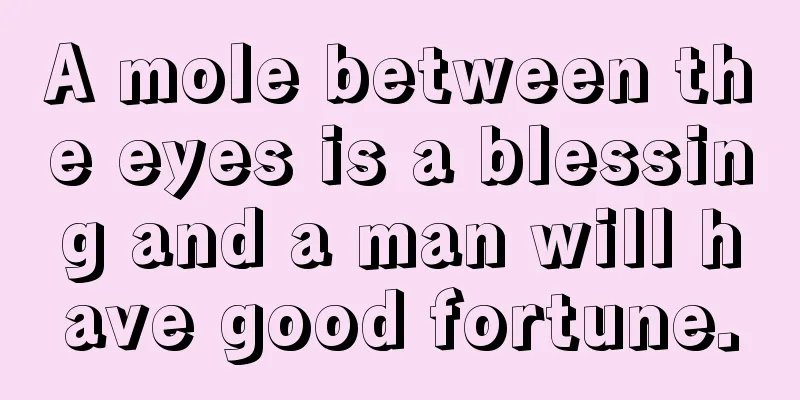 A mole between the eyes is a blessing and a man will have good fortune.