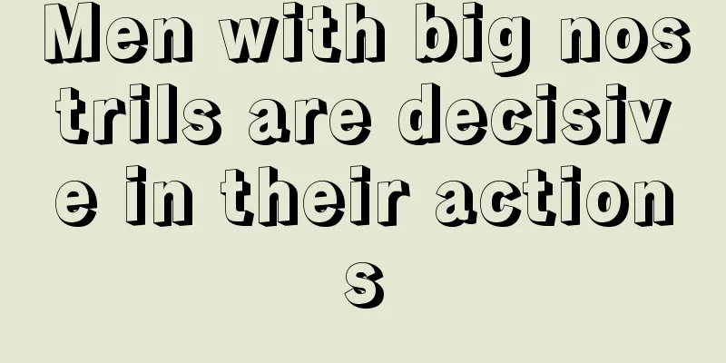 Men with big nostrils are decisive in their actions