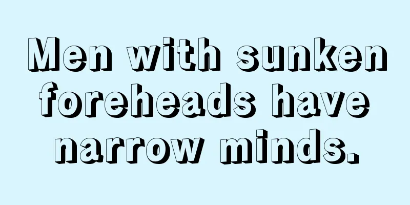 Men with sunken foreheads have narrow minds.
