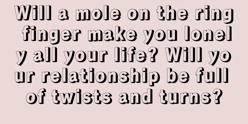 Will a mole on the ring finger make you lonely all your life? Will your relationship be full of twists and turns?