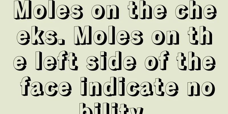 Moles on the cheeks. Moles on the left side of the face indicate nobility.
