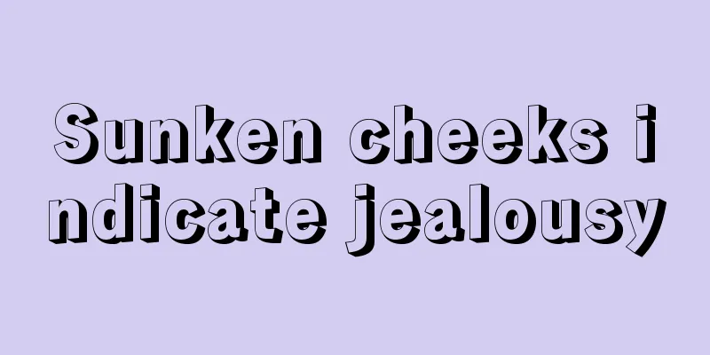 Sunken cheeks indicate jealousy