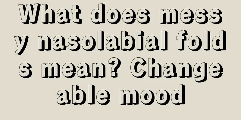 What does messy nasolabial folds mean? Changeable mood