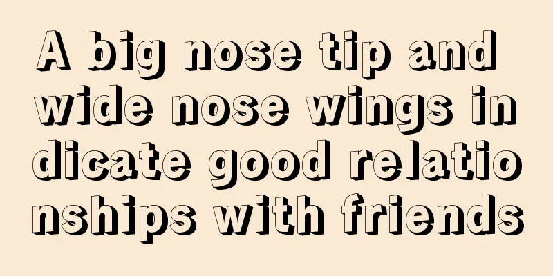A big nose tip and wide nose wings indicate good relationships with friends