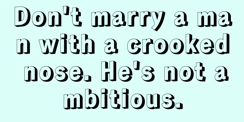 Don't marry a man with a crooked nose. He's not ambitious.