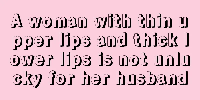 A woman with thin upper lips and thick lower lips is not unlucky for her husband