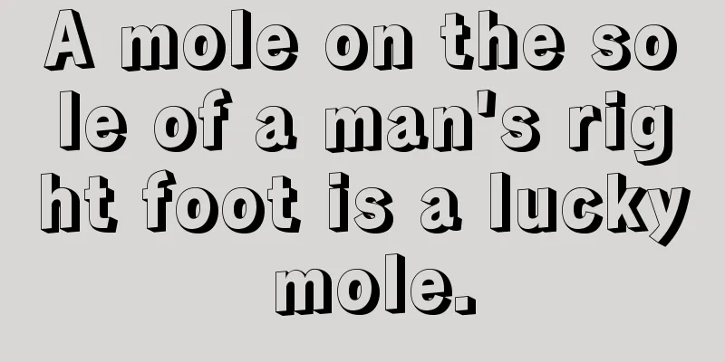 A mole on the sole of a man's right foot is a lucky mole.